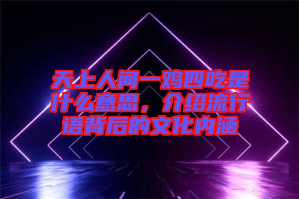 天上人間一雞四吃是什么意思，介紹流行語背后的文化內涵