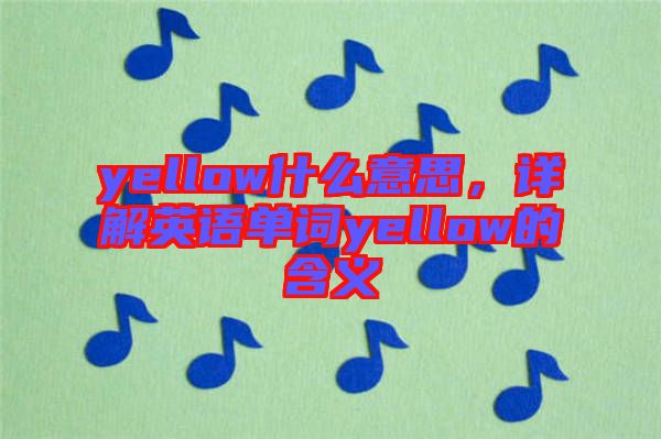 yellow什么意思，詳解英語單詞yellow的含義