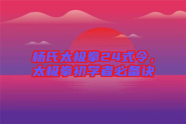 楊氏太極拳24式令，太極拳初學者必備訣