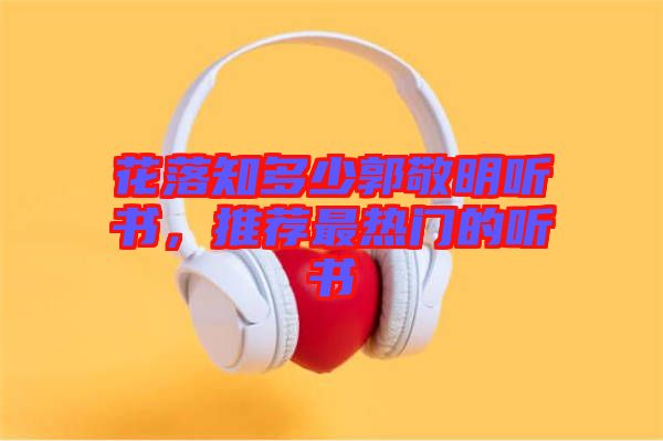 花落知多少郭敬明聽書，推薦最熱門的聽書