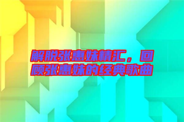 解脫張惠妹精匯，回顧張惠妹的經典歌曲