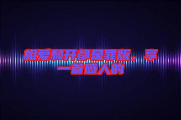 相愛和開都是罪版，享一首感人的