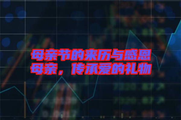 母親節的來歷與感恩母親，傳承愛的禮物