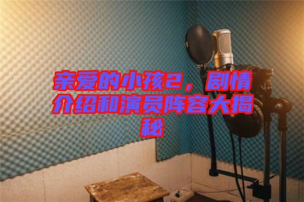 親愛的小孩2，劇情介紹和演員陣容大揭秘