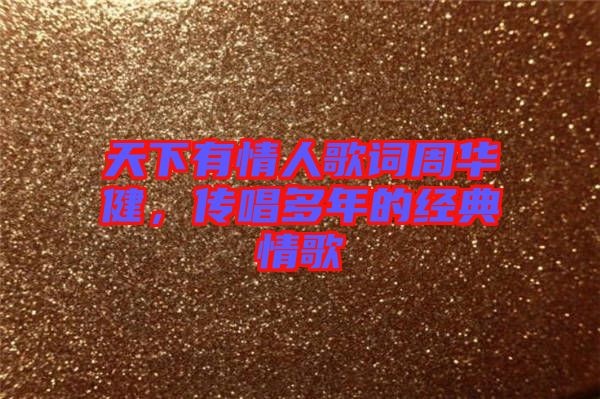 天下有情人歌詞周華健，傳唱多年的經典情歌