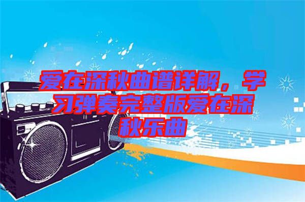 愛在深秋曲譜詳解，學習彈奏完整版愛在深秋樂曲