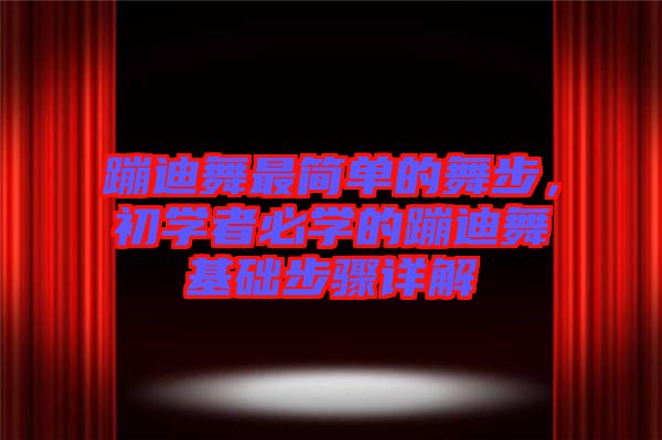 蹦迪舞最簡單的舞步，初學者必學的蹦迪舞基礎步驟詳解