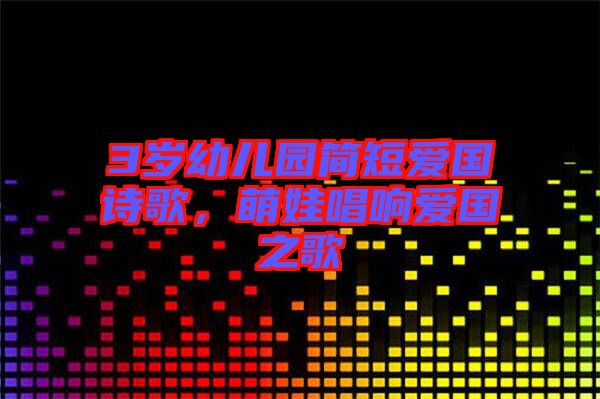 3歲幼兒園簡短愛國詩歌，萌娃唱響愛國之歌