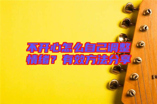 不開心怎么自己調整情緒？有效方法分享