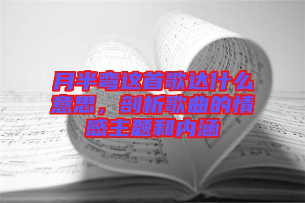 月半彎這首歌達什么意思，剖析歌曲的情感主題和內涵