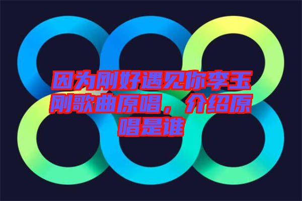 因?yàn)閯偤糜鲆娔憷钣駝偢枨榻B原唱是誰