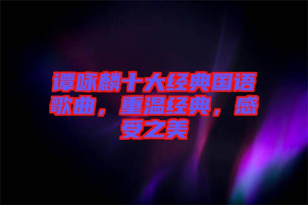譚詠麟十大經典國語歌曲，重溫經典，感受之美