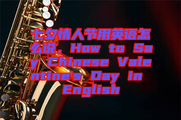 七夕情人節(jié)用英語怎么說，How to Say Chinese Valentine's Day in English