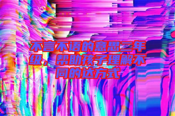 不言不語的意思二年級，幫助孩子理解不同的達方式