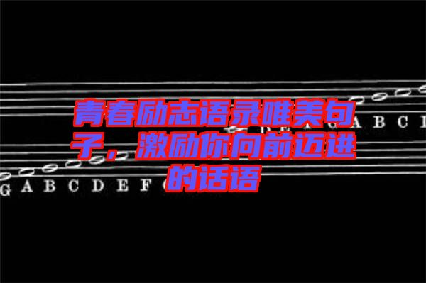 青春勵志語錄唯美句子，激勵你向前邁進的話語