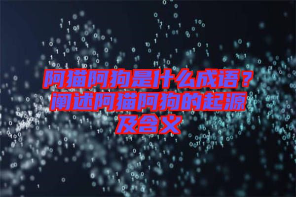 阿貓阿狗是什么成語？闡述阿貓阿狗的起源及含義