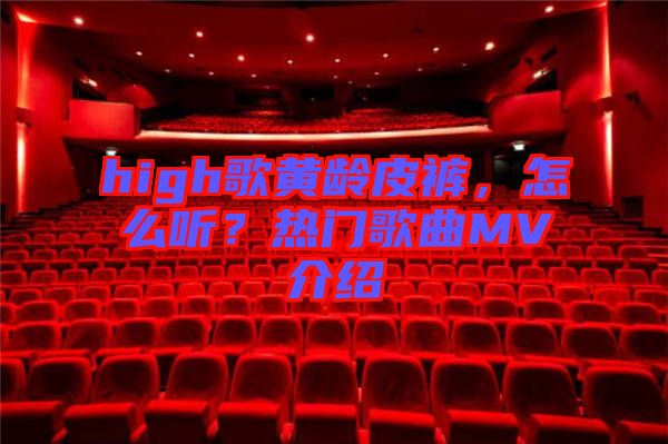 high歌黃齡皮褲，怎么聽？熱門歌曲MV介紹