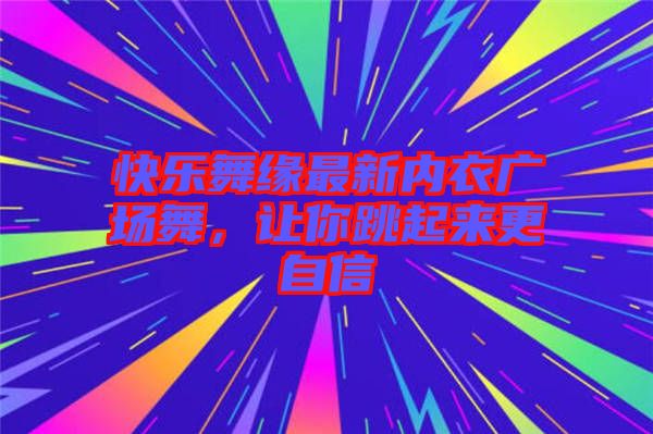 快樂舞緣最新內衣廣場舞，讓你跳起來更自信