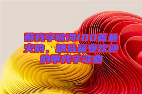 帶我字歌詞100首最火的，精選最受歡迎的帶我字歌曲
