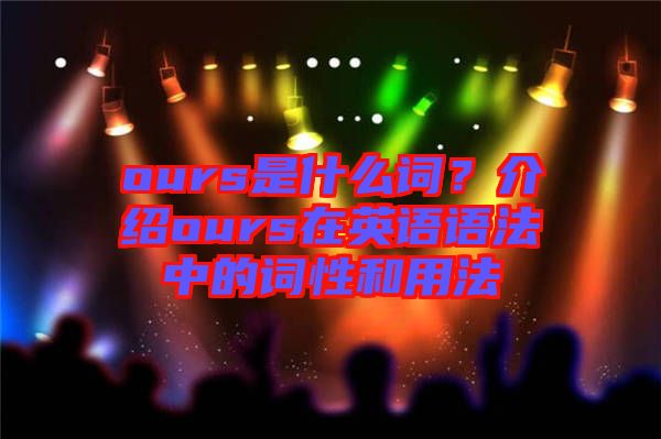 ours是什么詞？介紹ours在英語語法中的詞性和用法