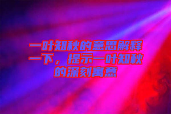 一葉知秋的意思解釋一下，提示一葉知秋的深刻寓意