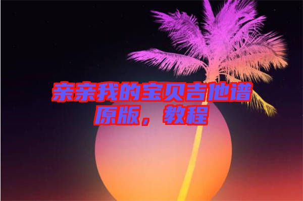 親親我的寶貝吉他譜原版，教程