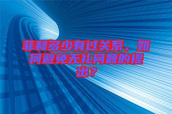 菲和多少有過關系，如何避免無禮問題的提出？