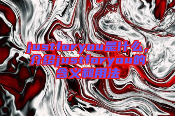 justforyou是什么，介紹justforyou的含義和用法