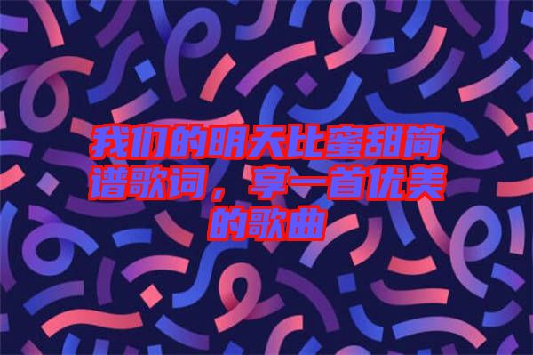 我們的明天比蜜甜簡譜歌詞，享一首優美的歌曲