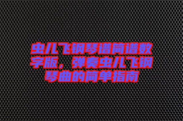 蟲(chóng)兒飛鋼琴譜簡(jiǎn)譜數(shù)字版，彈奏蟲(chóng)兒飛鋼琴曲的簡(jiǎn)單指南