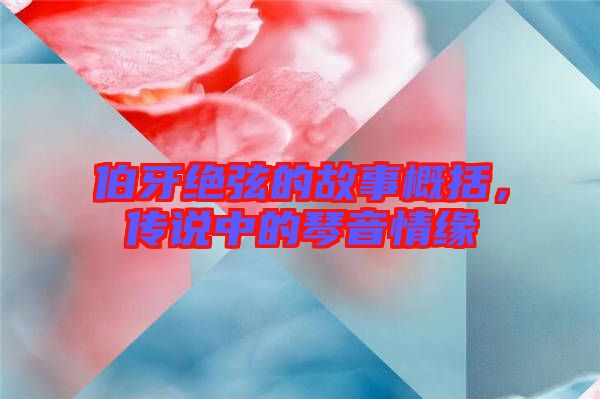 伯牙絕弦的故事概括，傳說中的琴音情緣
