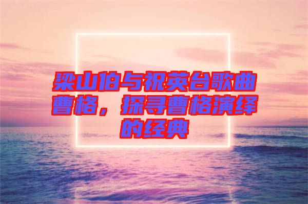 梁山伯與祝英臺歌曲曹格，探尋曹格演繹的經典