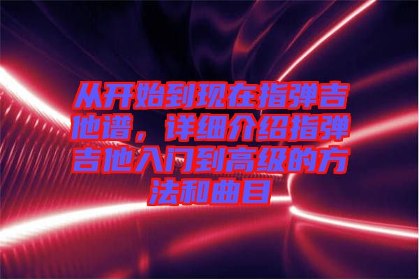從開始到現在指彈吉他譜，詳細介紹指彈吉他入門到高級的方法和曲目