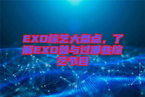 EXO綜藝大盤點，了解EXO參與過哪些綜藝節目