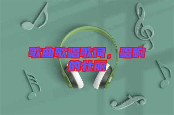 歌曲歌唱歌詞，唱響的壯麗