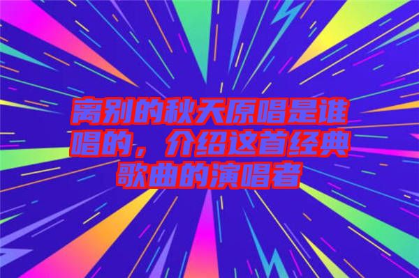 離別的秋天原唱是誰唱的，介紹這首經典歌曲的演唱者