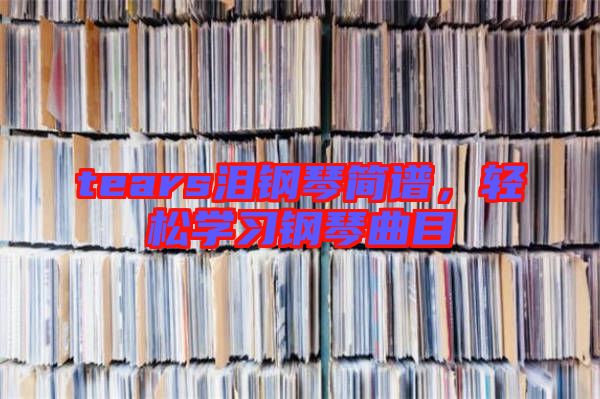 tears淚鋼琴簡譜，輕松學習鋼琴曲目