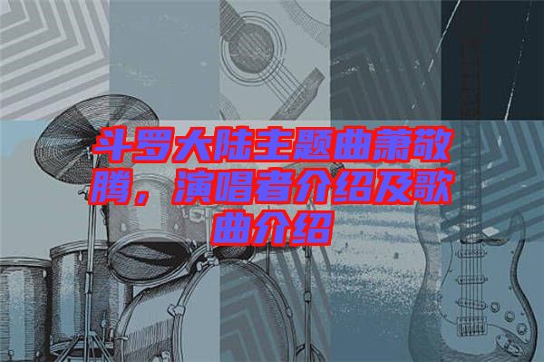 斗羅大陸主題曲蕭敬騰，演唱者介紹及歌曲介紹