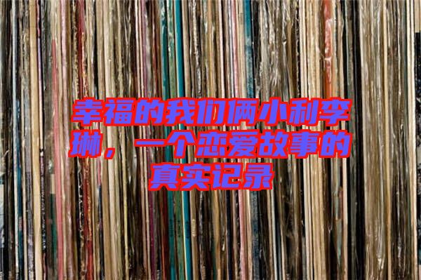 幸福的我們倆小利李琳，一個戀愛故事的真實記錄