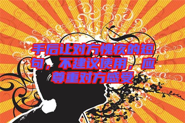 手后讓對方愧疚的短句，不建議使用，應尊重對方感受