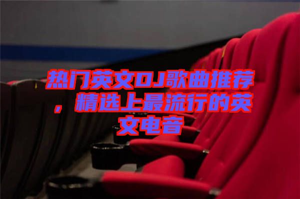 熱門英文DJ歌曲推薦，精選上最流行的英文電音