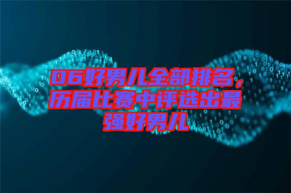 06好男兒全部排名，歷屆比賽中評選出最強好男兒