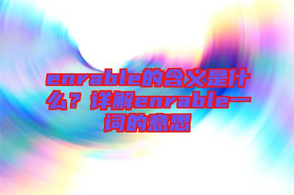 enrable的含義是什么？詳解enrable一詞的意思