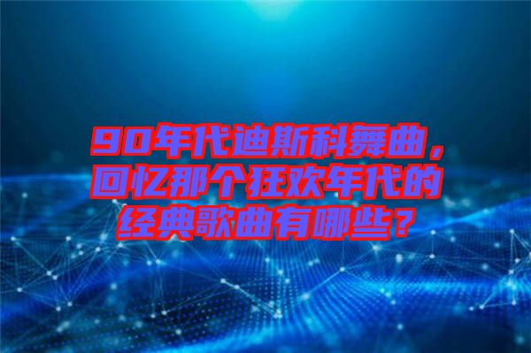 90年代迪斯科舞曲，回憶那個狂歡年代的經(jīng)典歌曲有哪些？