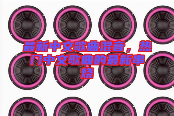 最新中文歌曲混音，熱門中文歌曲的最新串燒