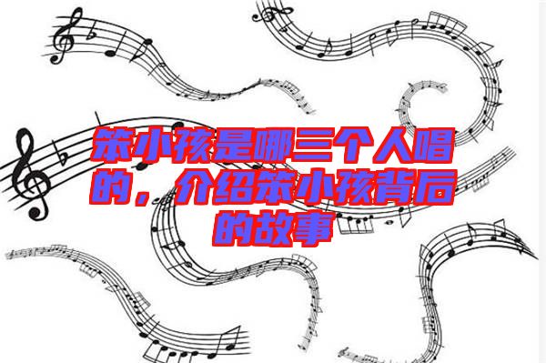 笨小孩是哪三個人唱的，介紹笨小孩背后的故事