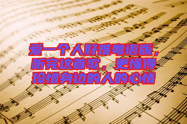 愛一個人好難粵語版，聽完這首歌，更懂得珍惜身邊的人的心情