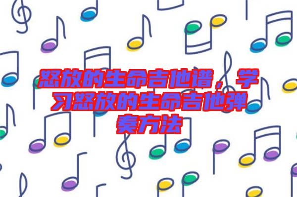 怒放的生命吉他譜，學習怒放的生命吉他彈奏方法