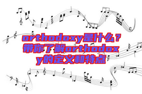 orthodoxy是什么？帶你了解orthodoxy的定義和特點(diǎn)