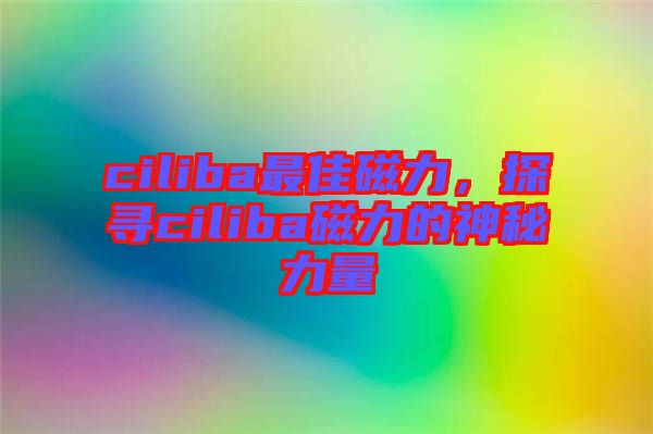 ciliba最佳磁力，探尋ciliba磁力的神秘力量